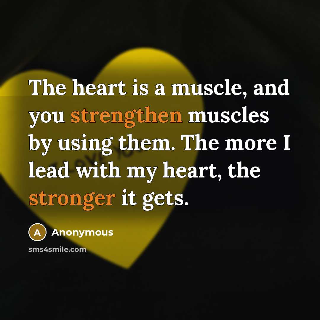 “The heart is a muscle, and you strengthen muscles by…” quote by Anonymous