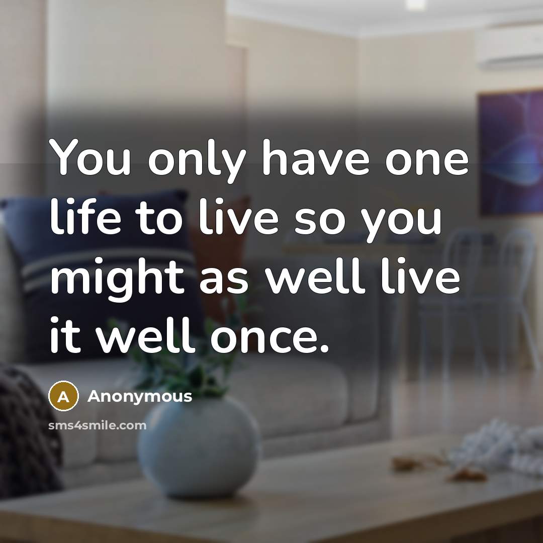 “You only have one life to live so you might…” quote by Anonymous