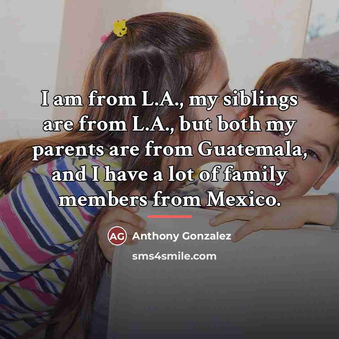 “I am from L.A., my siblings are from L.A., but…” quote by Anthony Gonzalez