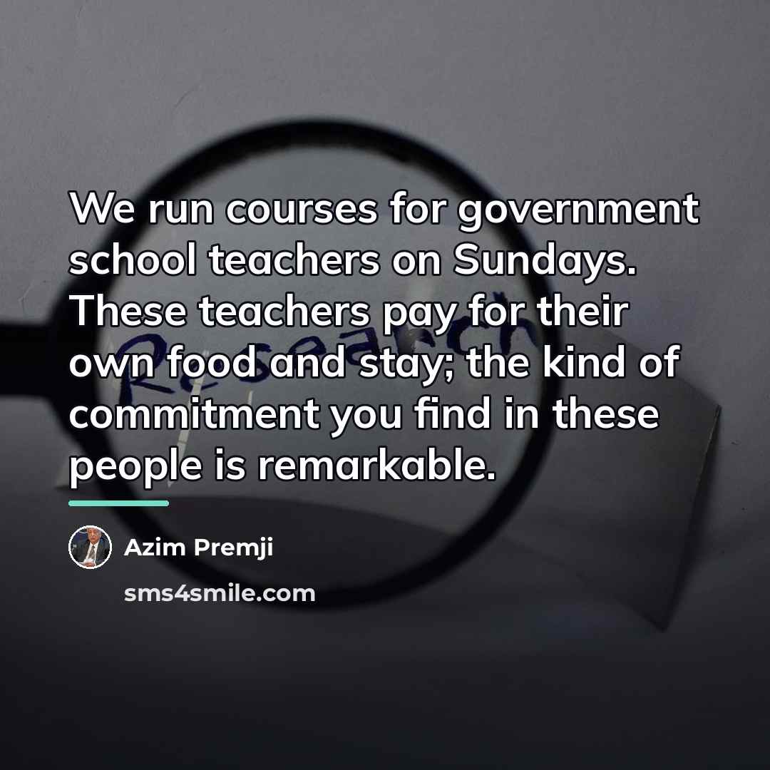 “We run courses for government school teachers on Sundays. These…” quote by Azim Premji