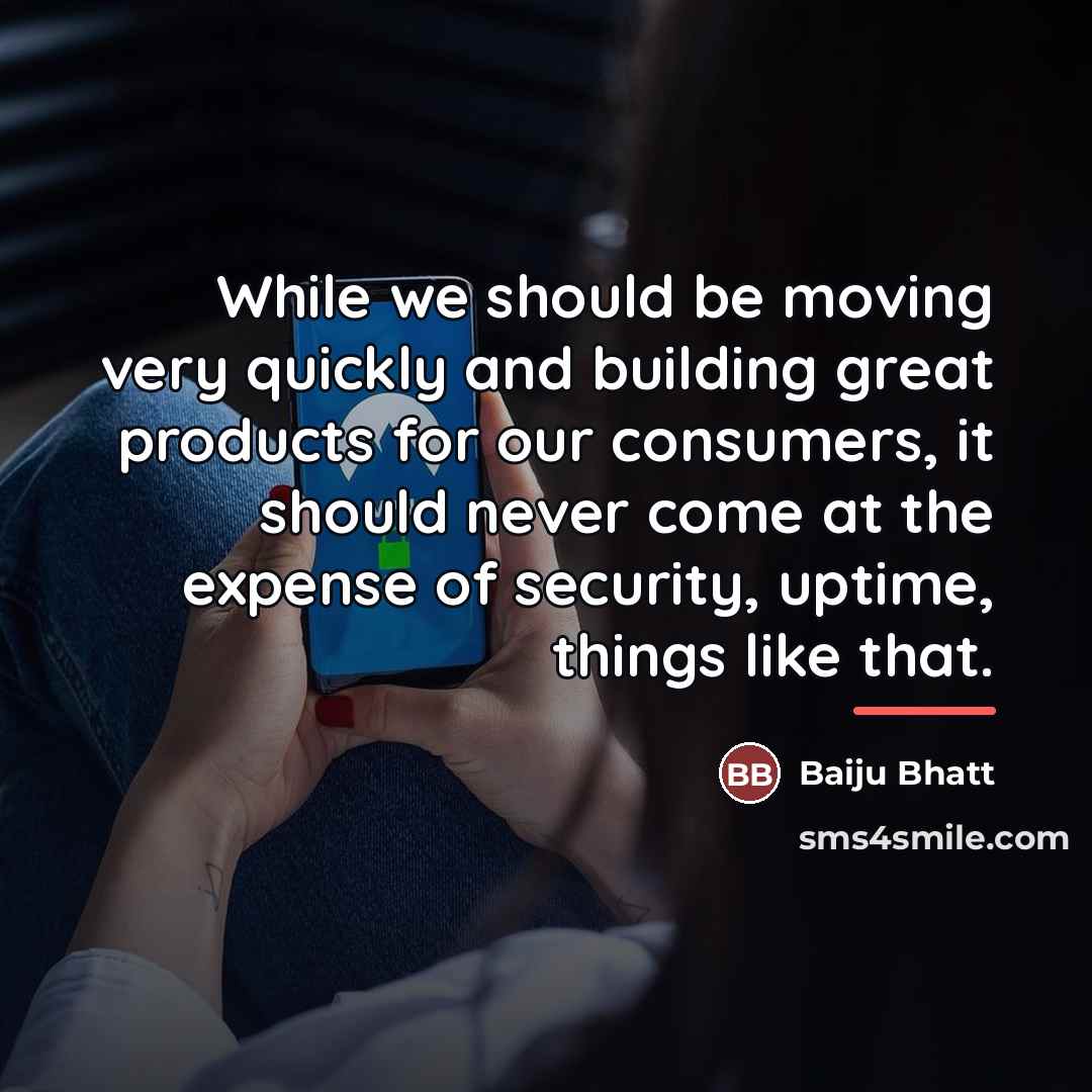 “While we should be moving very quickly and building great…” quote by Baiju Bhatt