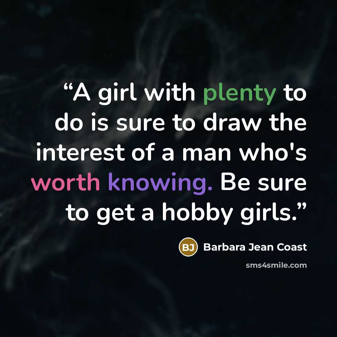 “A girl with plenty to do is sure to draw the interest of a man who's worth knowing. Be sure to get a hobby girls.” quote by Barbara Jean Coast