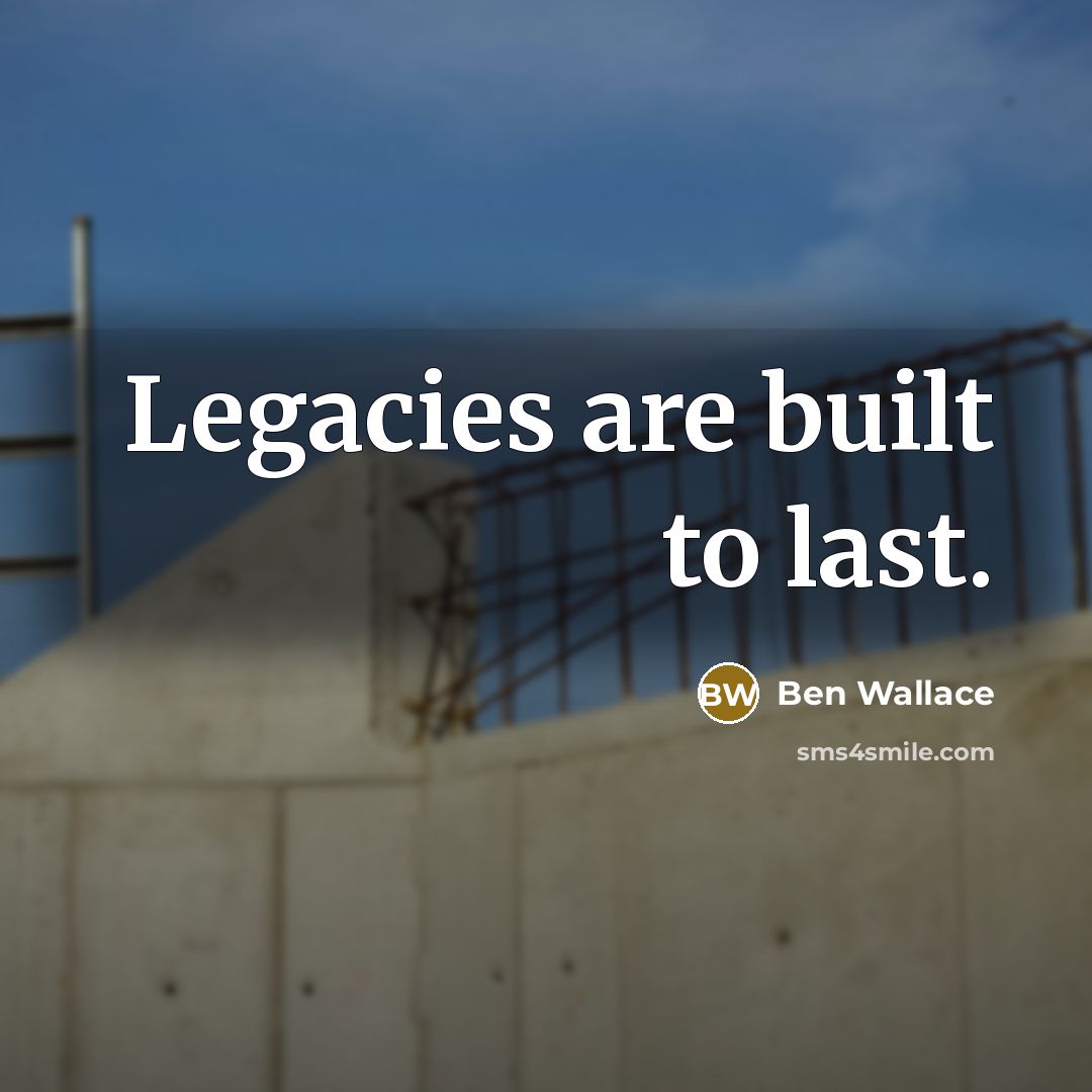 “Legacies are built to last.…” quote by Ben Wallace