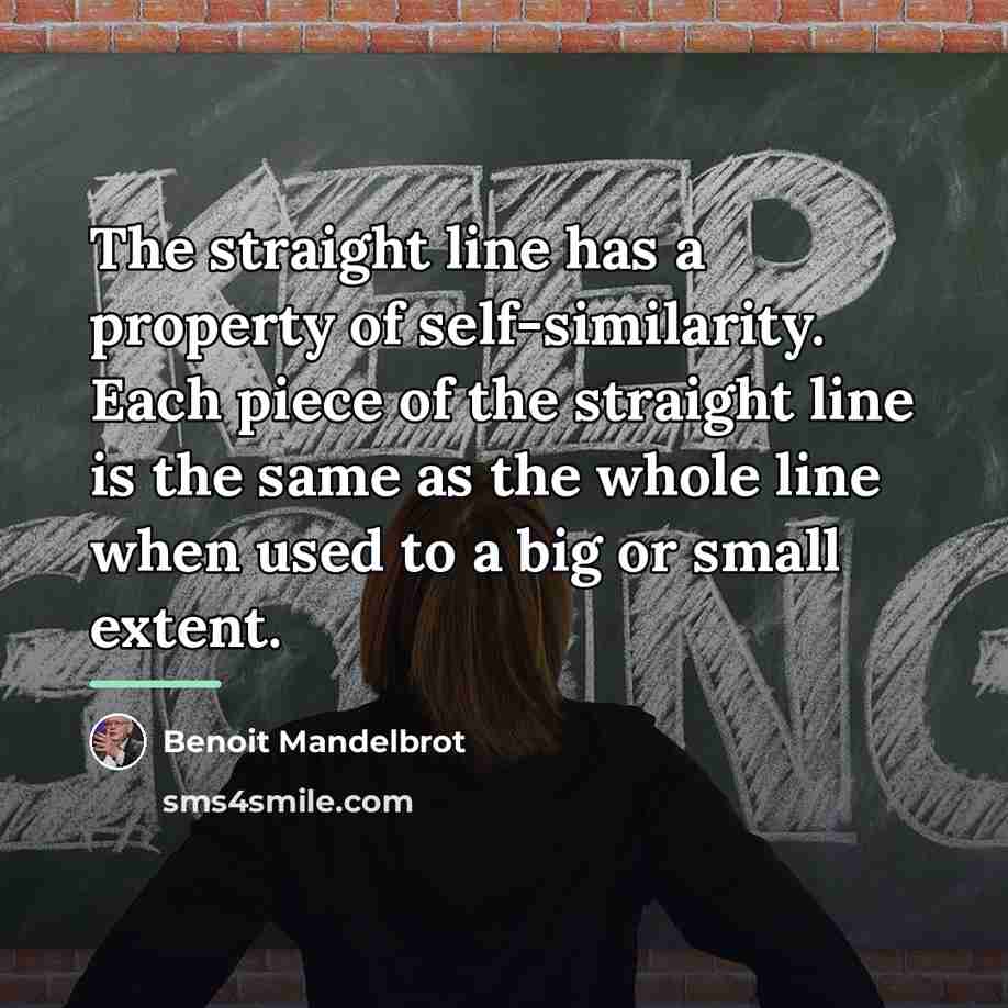 “The straight line has a property of self-similarity. Each piece…” quote by Benoit Mandelbrot