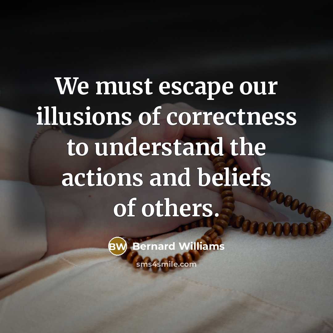 “We must escape our illusions of correctness to understand the…” quote by Bernard Williams