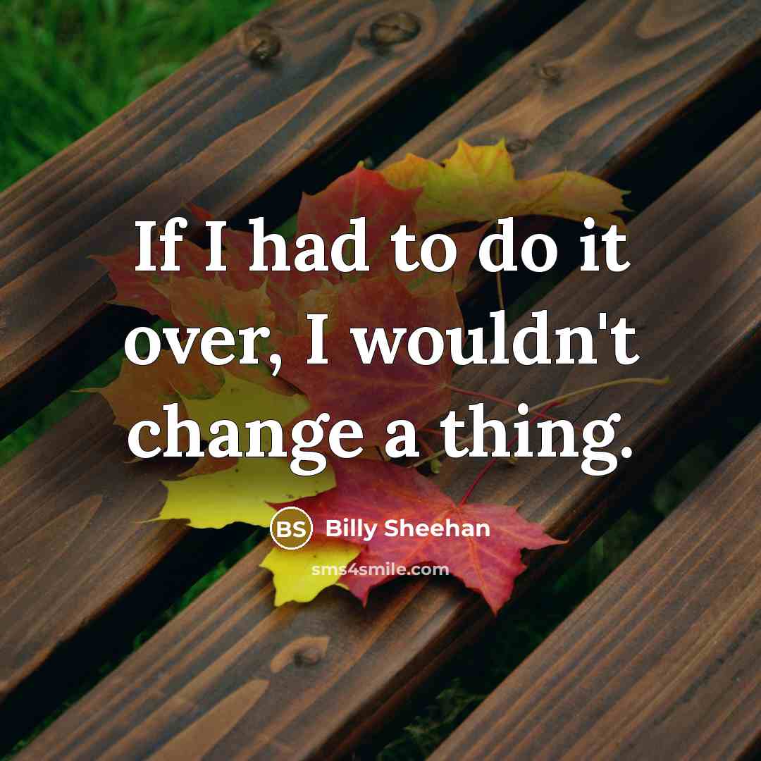 “If I had to do it over, I wouldn't change…” quote by Billy Sheehan