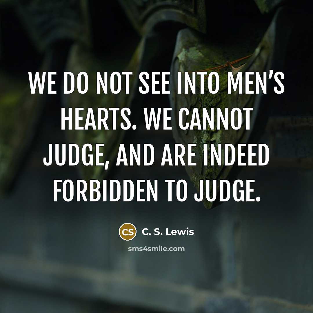 “We do not see into men’s hearts. We cannot judge,…” quote by C. S. Lewis
