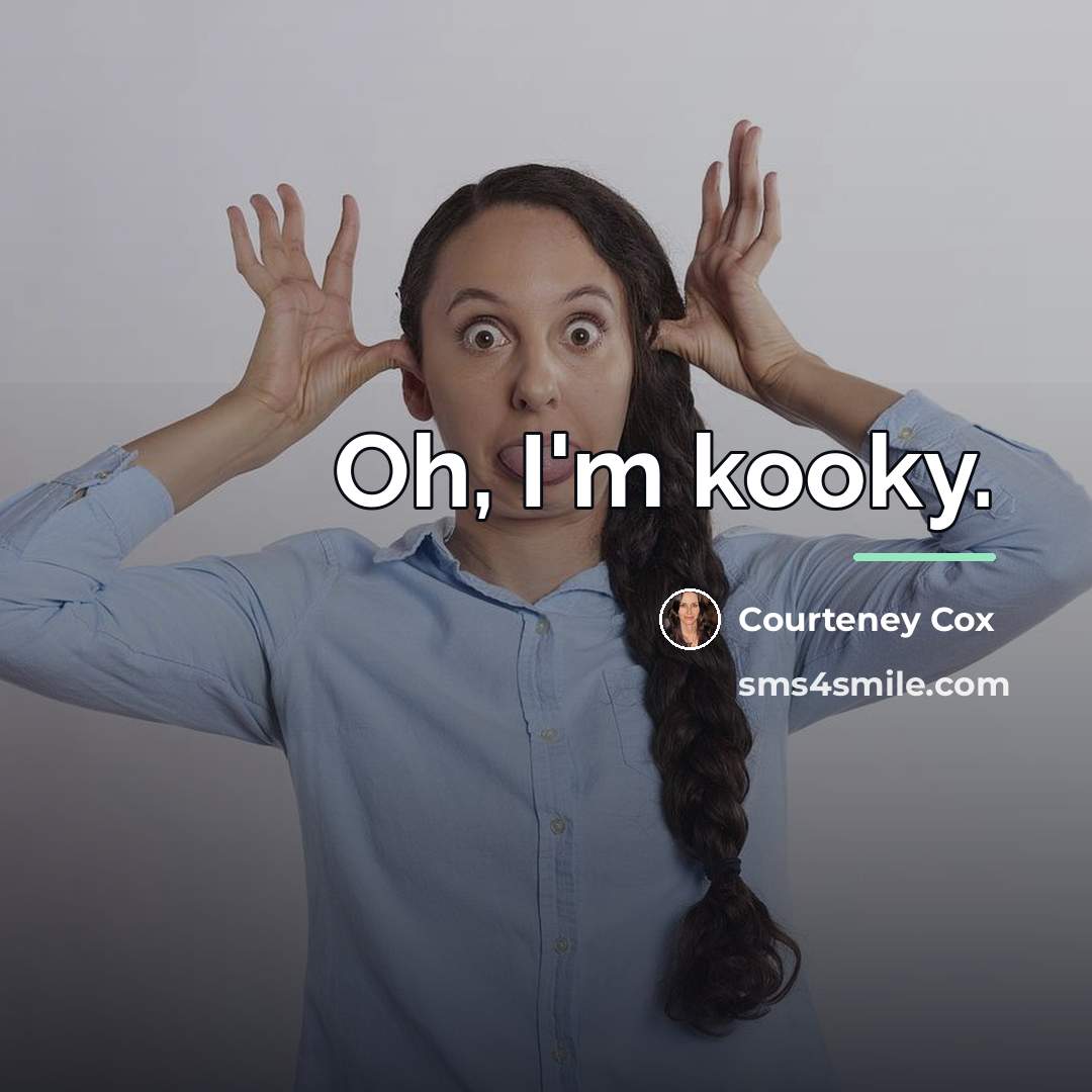 “Oh, I'm kooky.…” quote by Courteney Cox