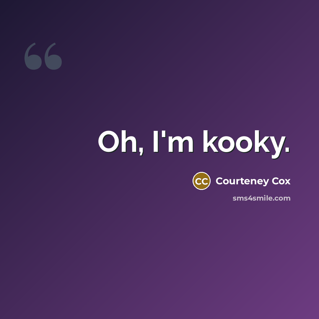 “Oh, I'm kooky.” quote by Courteney Cox