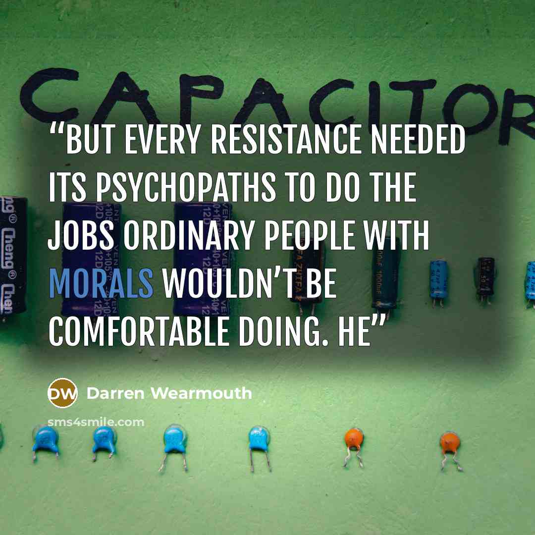 “but every resistance needed its psychopaths to do the jobs ordinary people with morals wouldn’t be comfortable doing. He” quote by Darren Wearmouth