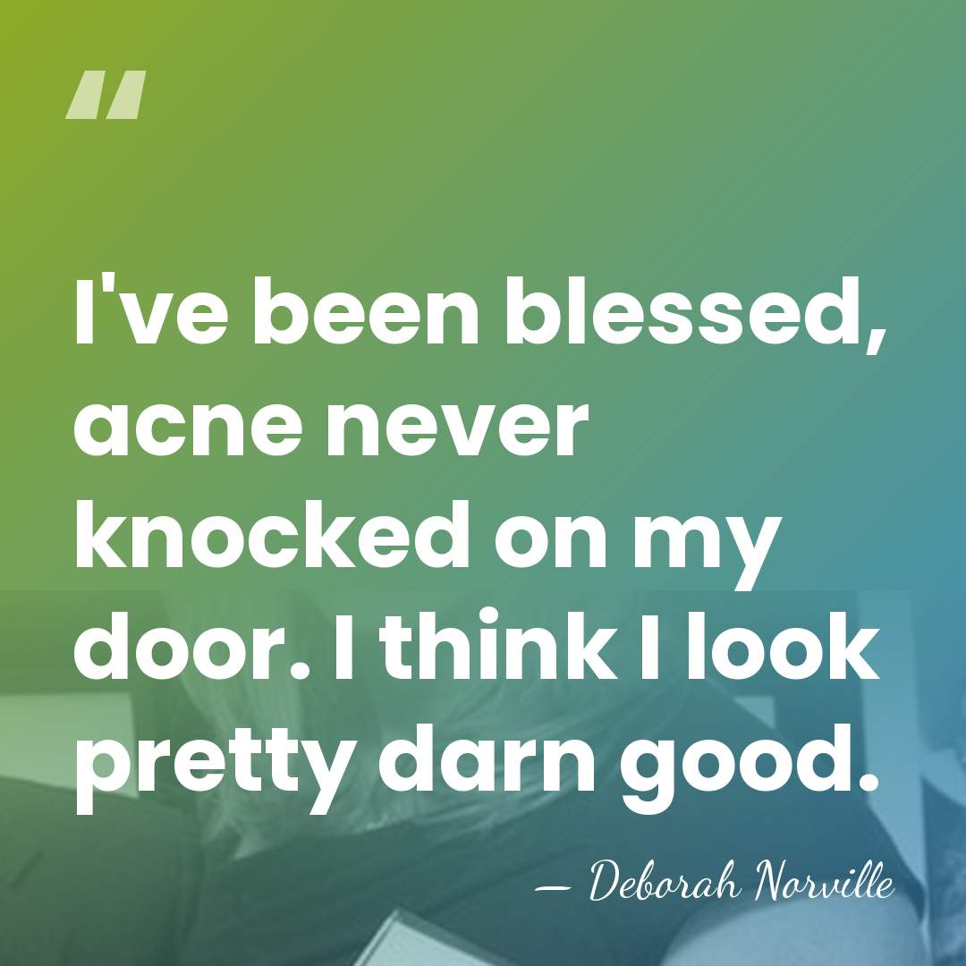 I've been blessed, acne never knocked on my door. I think I&hellip; - Deborah Norville