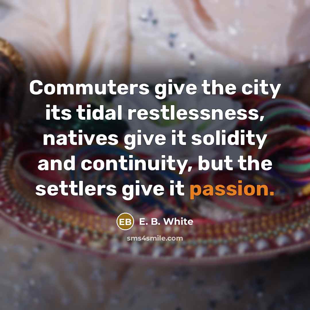“Commuters give the city its tidal restlessness, natives give it…” quote by E. B. White