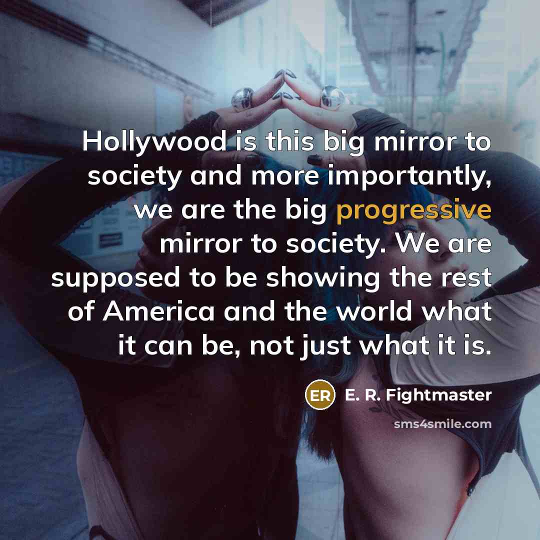 “Hollywood is this big mirror to society and more importantly,…” quote by E. R. Fightmaster