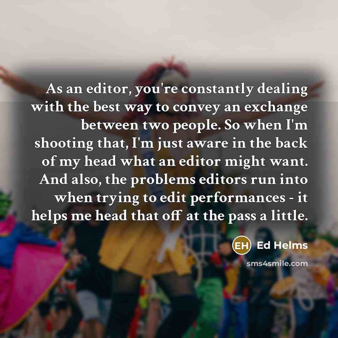 “As an editor, you're constantly dealing with the best way…” quote by Ed Helms