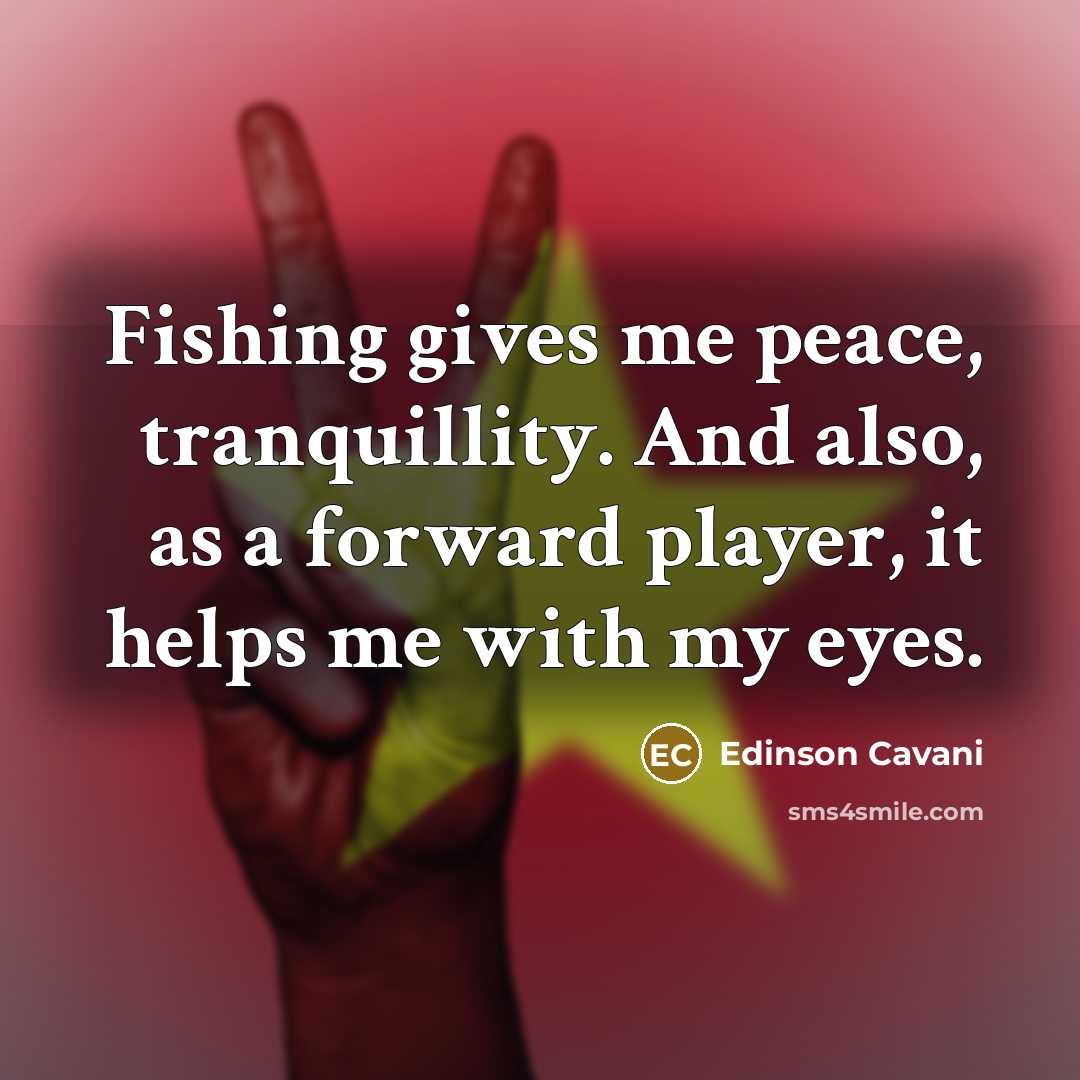 “Fishing gives me peace, tranquillity. And also, as a forward…” quote by Edinson Cavani