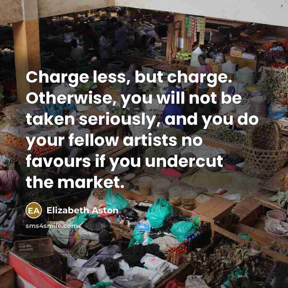 “Charge less, but charge. Otherwise, you will not be taken…” quote by Elizabeth Aston