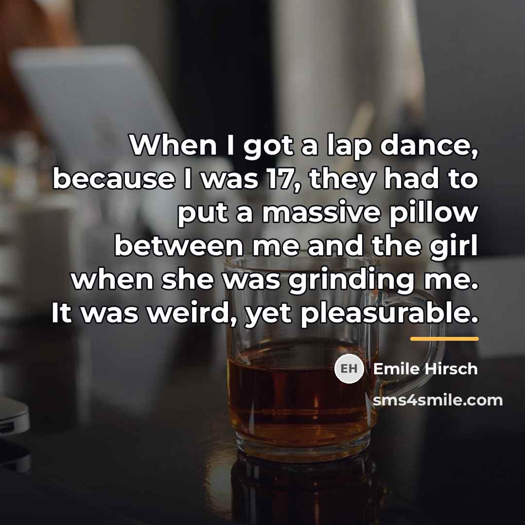 “When I got a lap dance, because I was 17,…” quote by Emile Hirsch