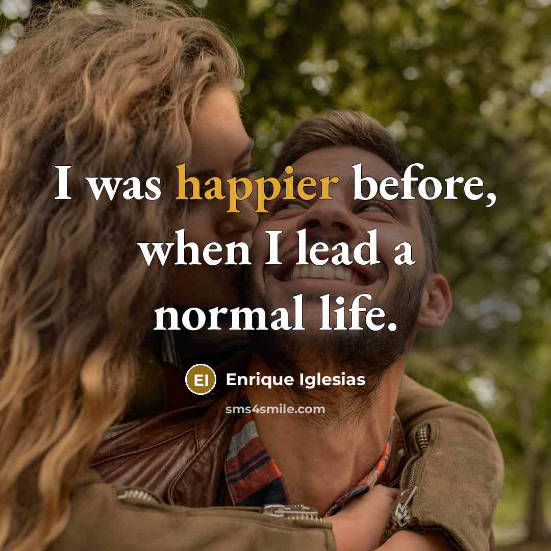 “I was happier before, when I lead a normal life.” quote by Enrique Iglesias