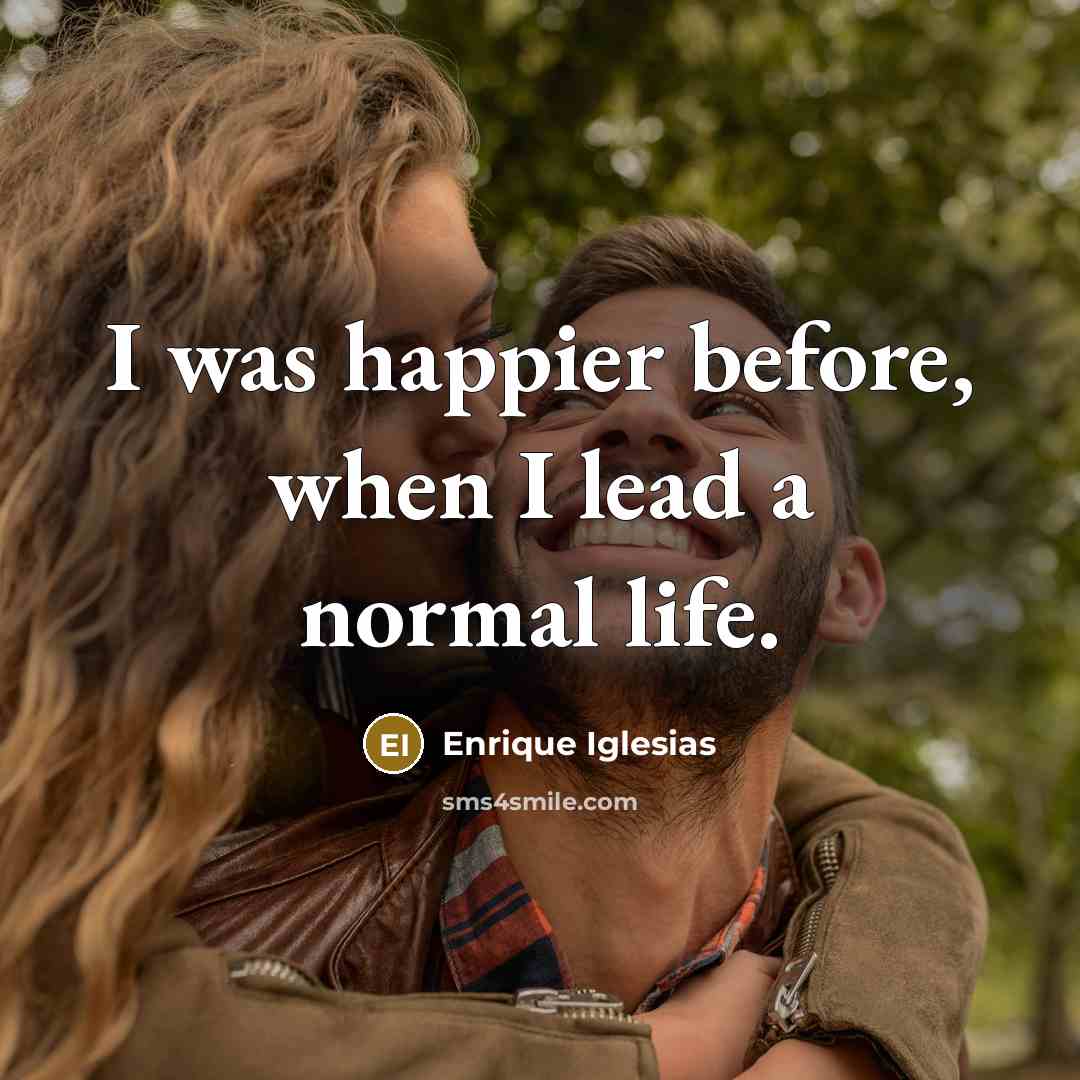“I was happier before, when I lead a normal life.…” quote by Enrique Iglesias