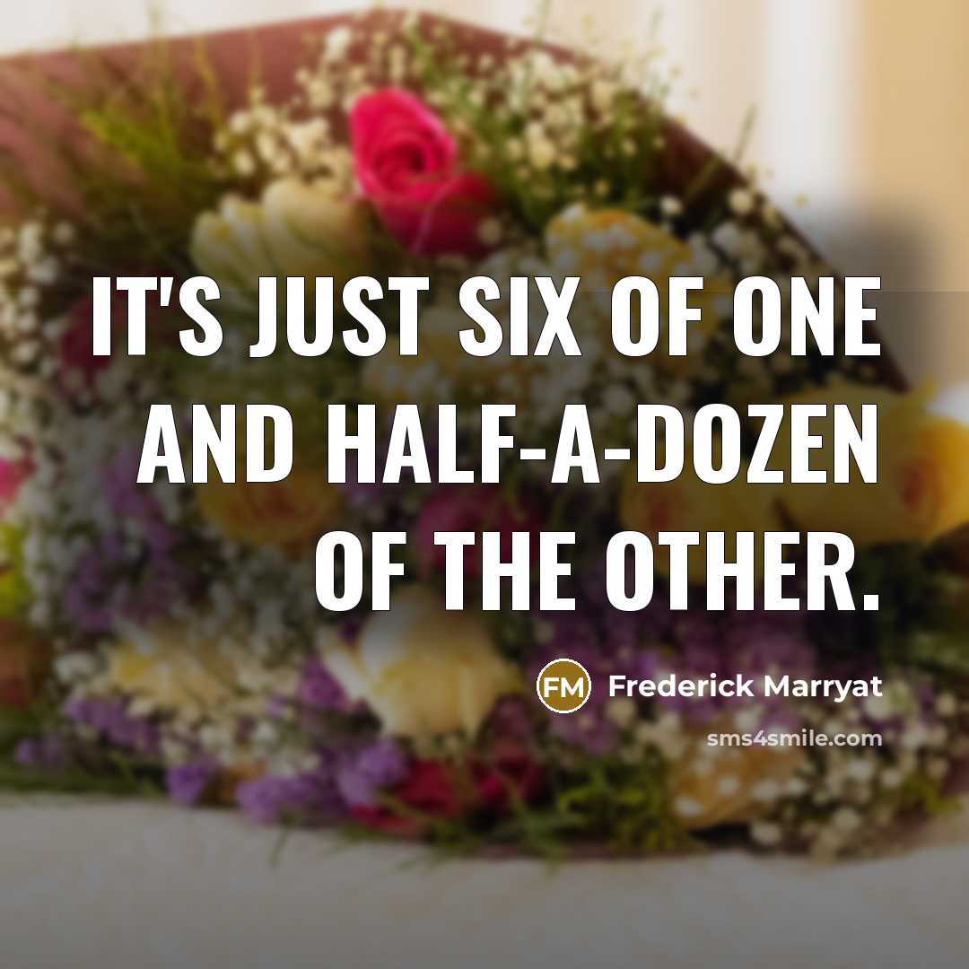 “It's just six of one and half-a-dozen of the other.” quote by Frederick Marryat