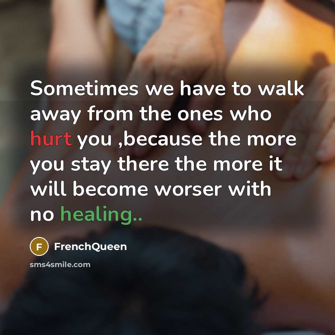 “Sometimes we have to walk away from the ones who hurt you ,because the more you stay there the more it will become worser with no healing..” quote by Frenchqueen