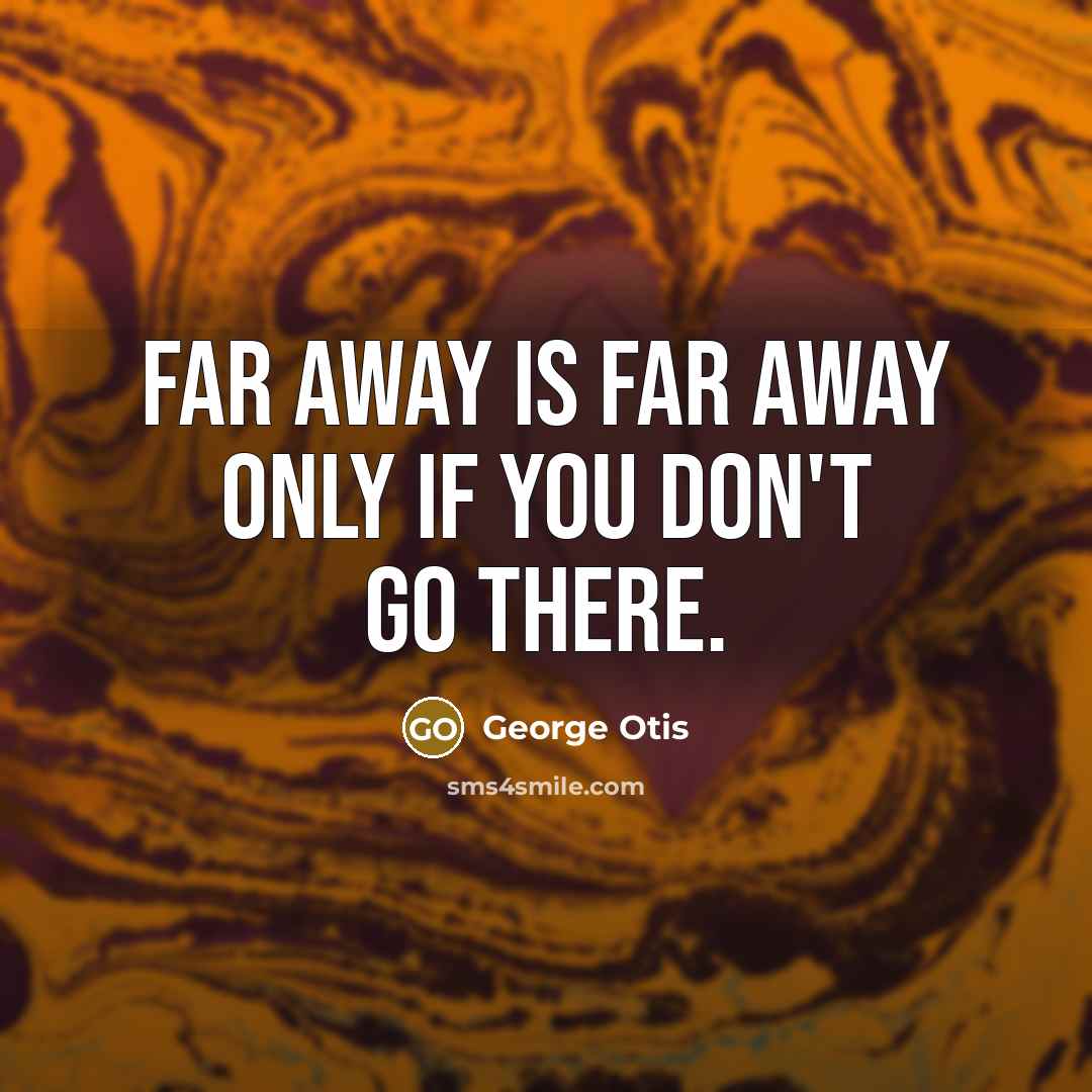 “Far away is far away only if you don't go there.” quote by George Otis