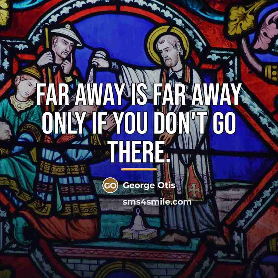 “Far away is far away only if you don't go…” quote by George Otis