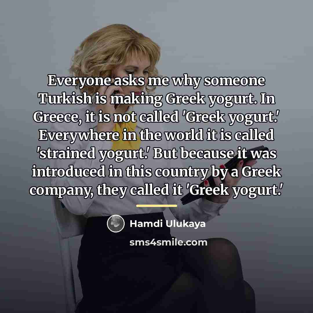“Everyone asks me why someone Turkish is making Greek yogurt.…” quote by Hamdi Ulukaya