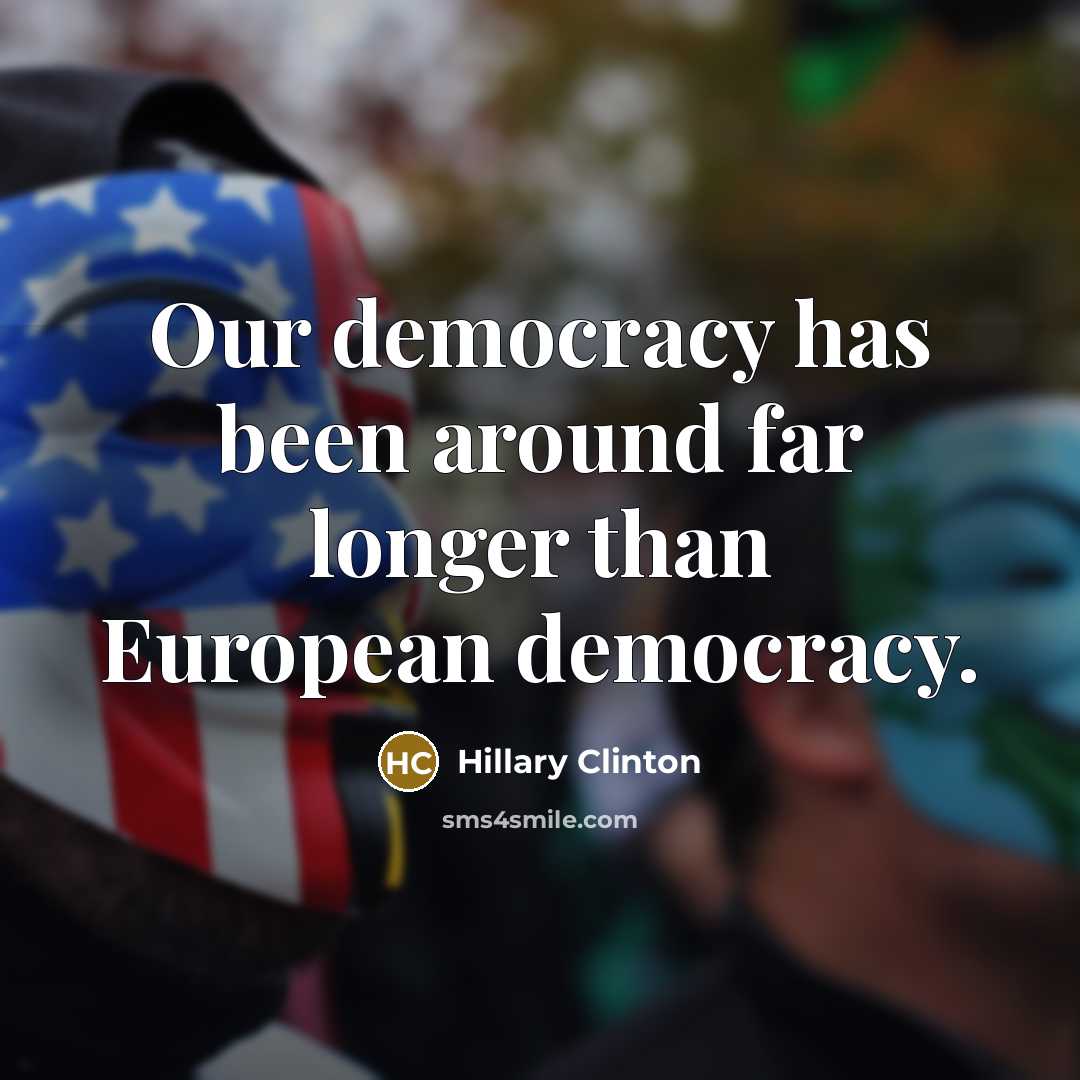 “Our democracy has been around far longer than European democracy.…” quote by Hillary Clinton
