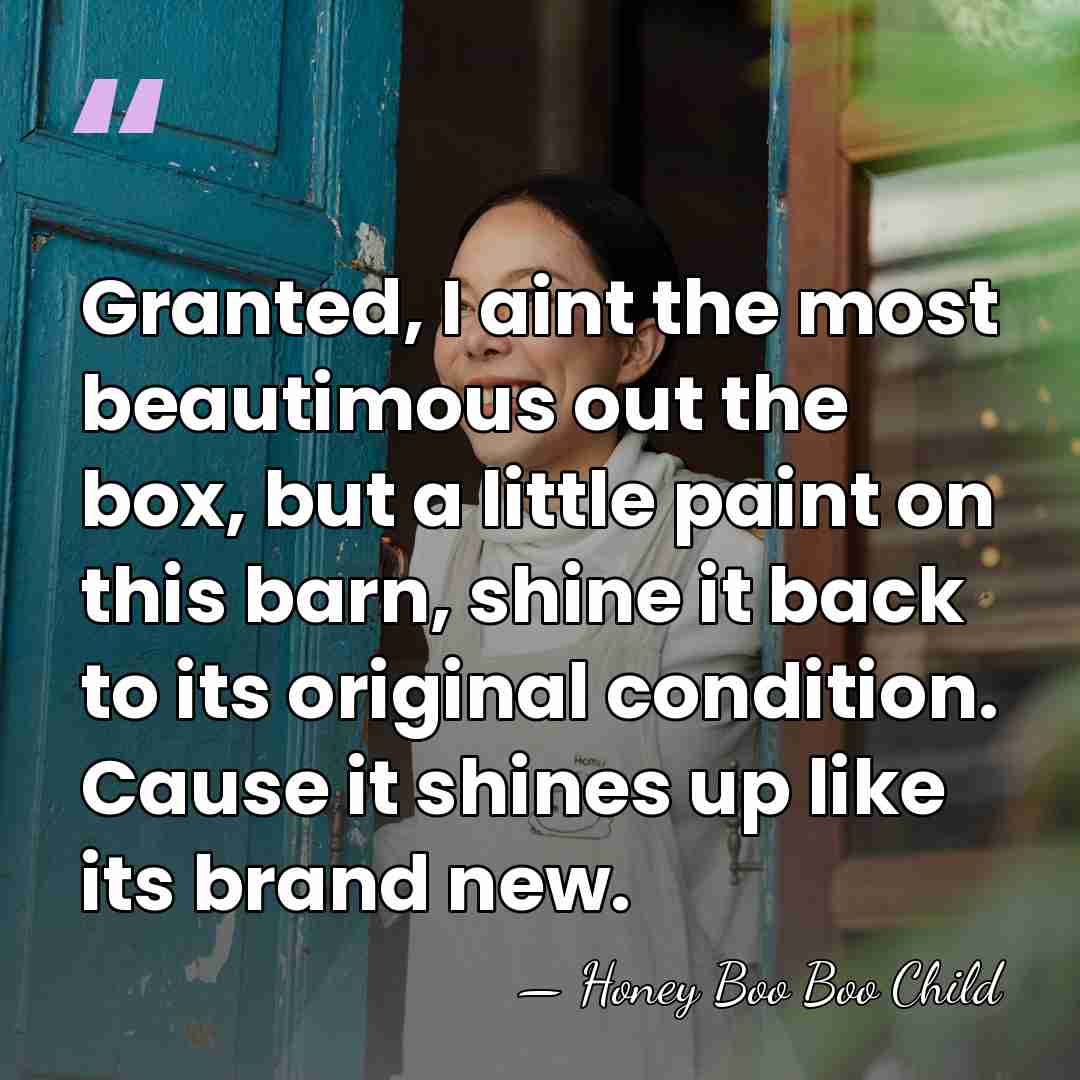 Granted, I aint the most beautimous out the box, but a little&hellip; - Honey Boo Boo Child