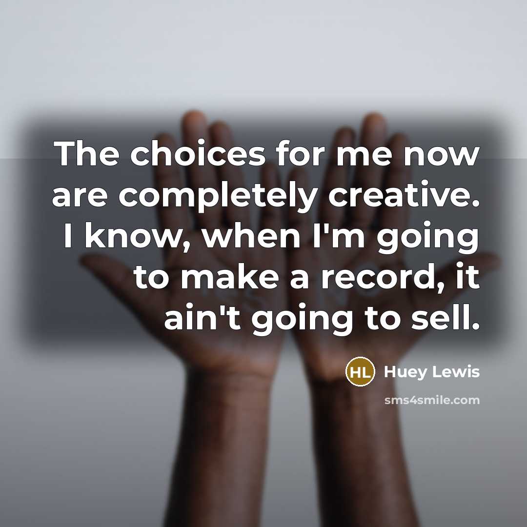 “The choices for me now are completely creative. I know,…” quote by Huey Lewis