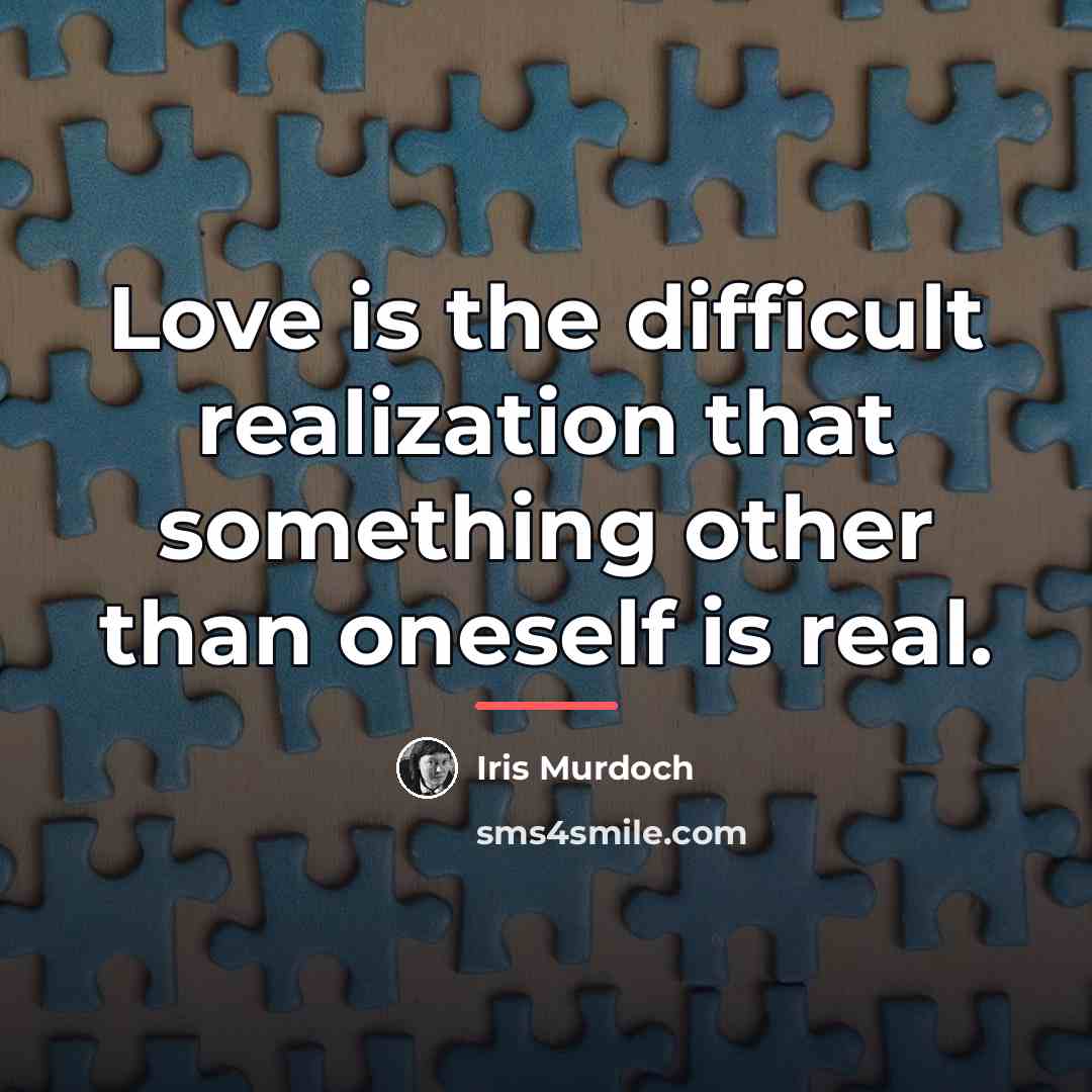 “Love is the difficult realization that something other than oneself…” quote by Iris Murdoch