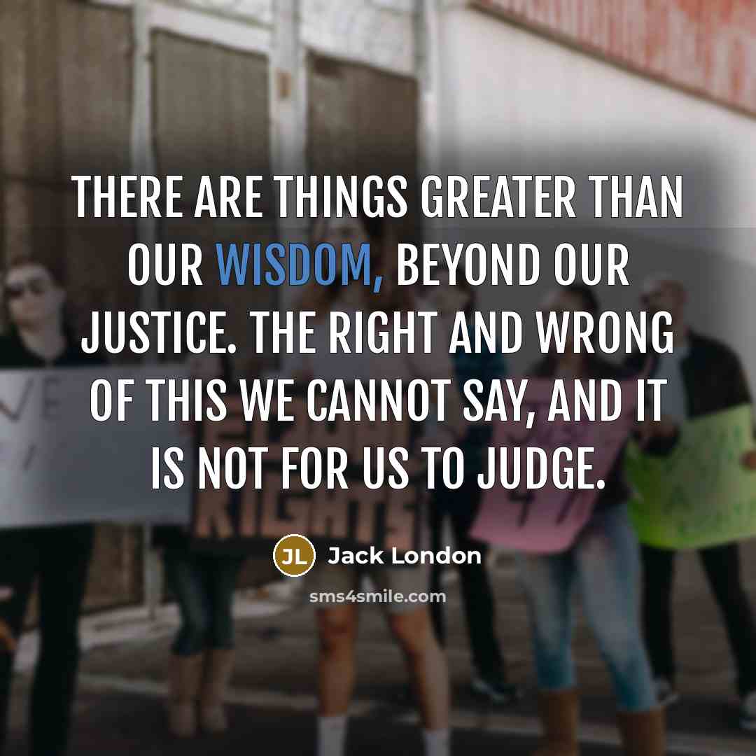 “There are things greater than our wisdom, beyond our justice.…” quote by Jack London