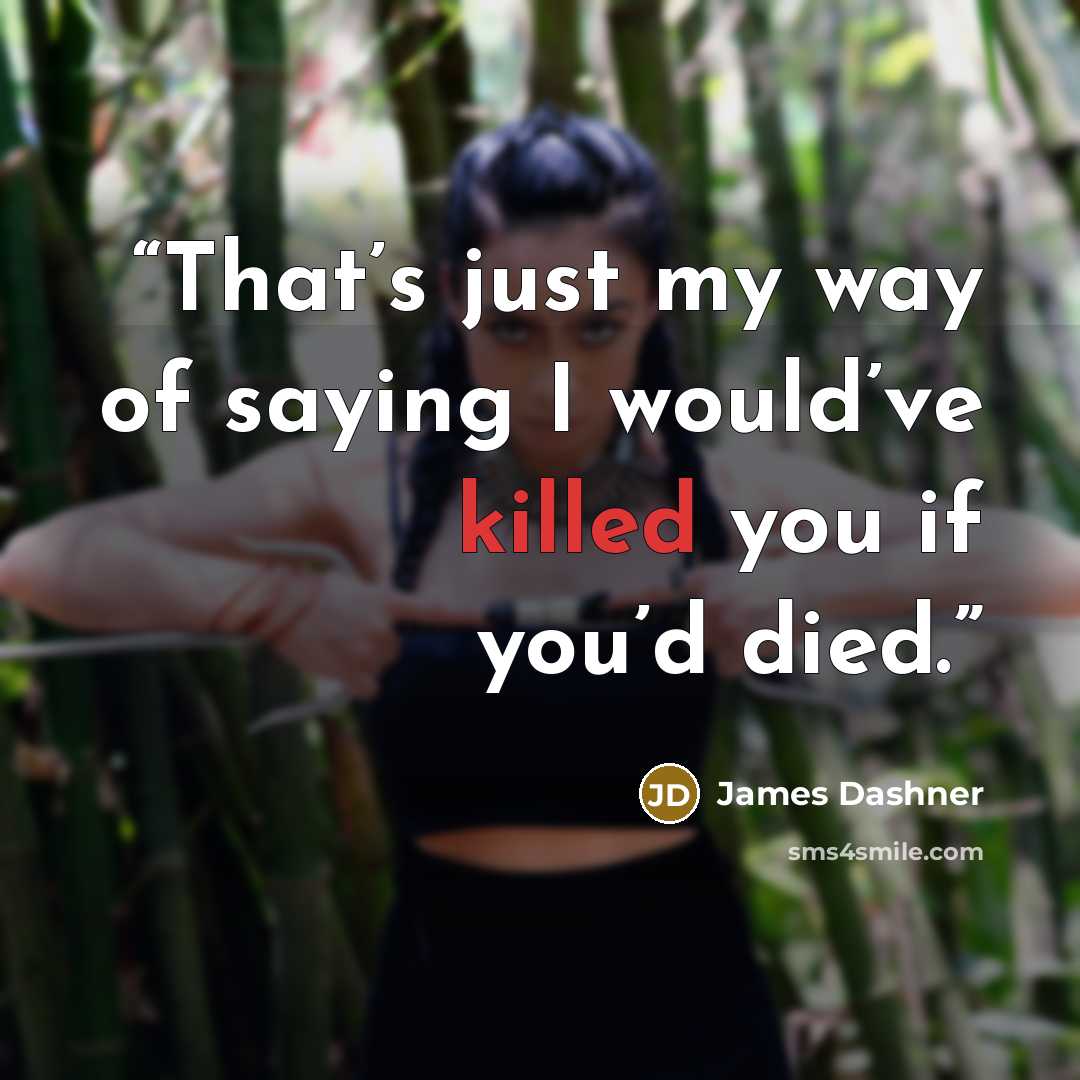 “That’s just my way of saying I would’ve killed you if you’d died.” quote by James Dashner