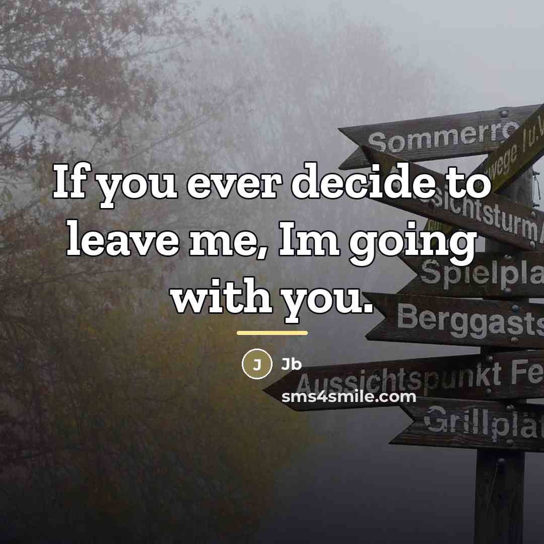 “If you ever decide to leave me, Im going with…” quote by Jb