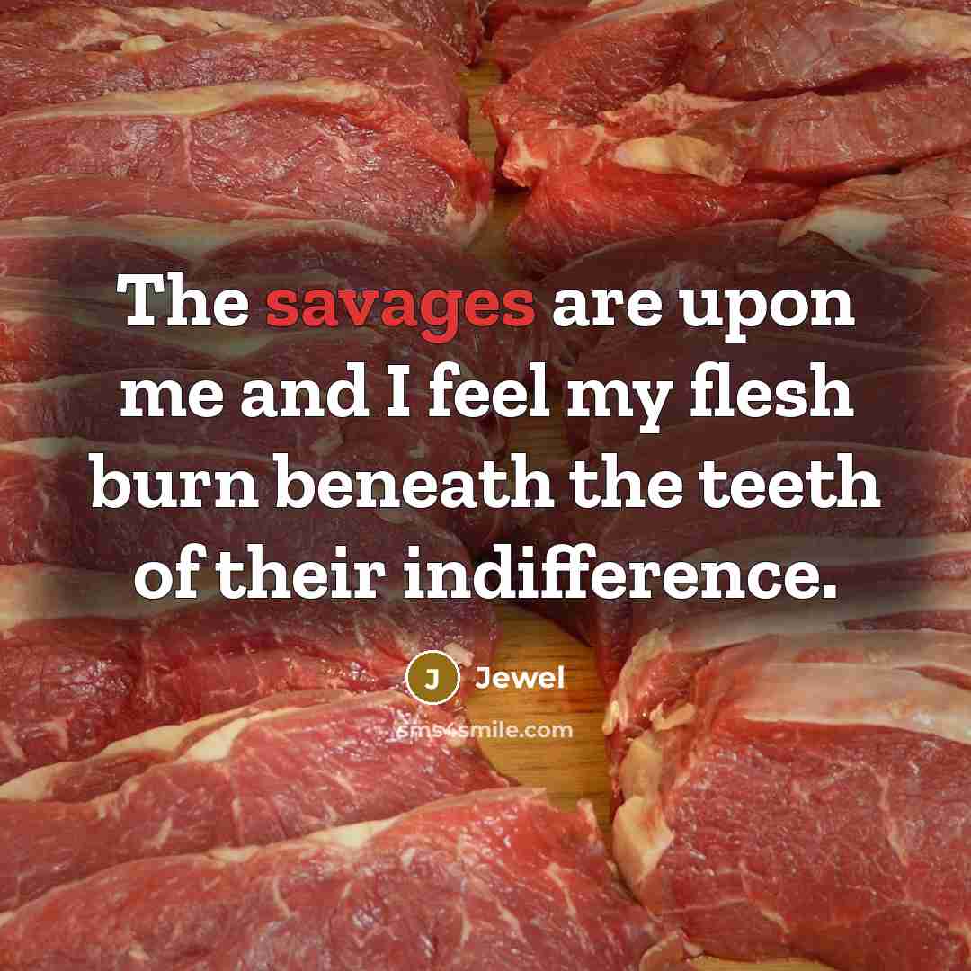 “The savages are upon me and I feel my flesh…” quote by Jewel