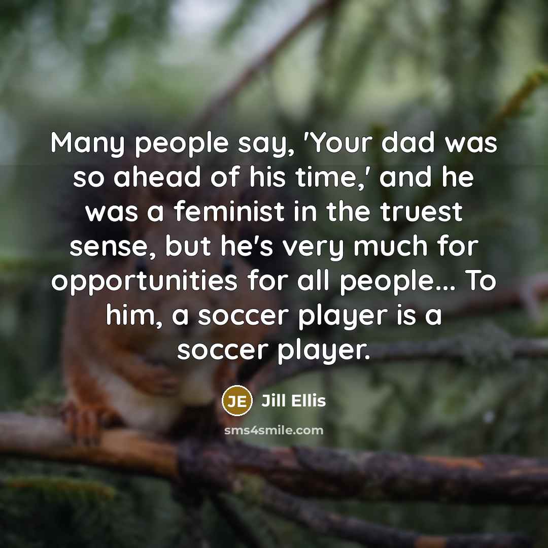“Many people say, 'Your dad was so ahead of his…” quote by Jill Ellis