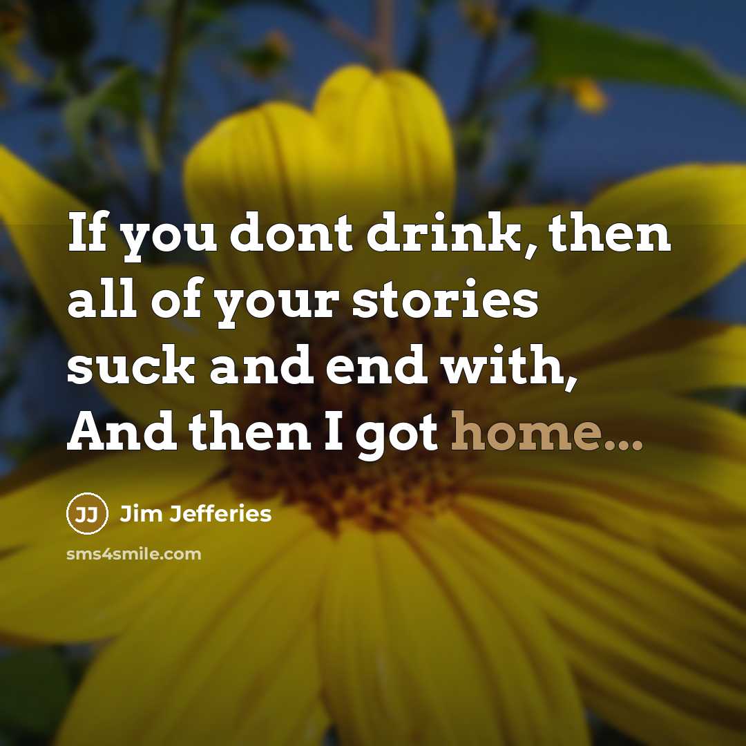 “If you dont drink, then all of your stories suck…” quote by Jim Jefferies