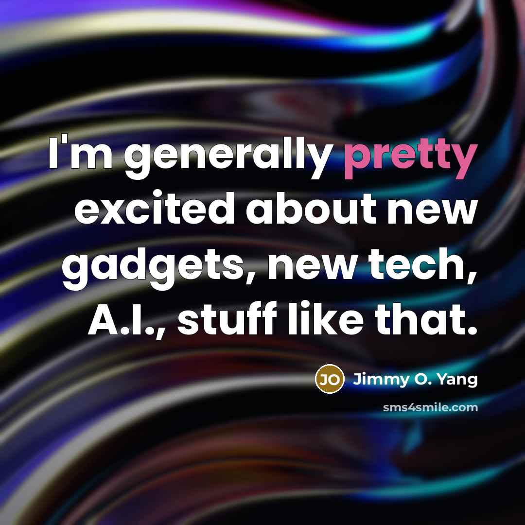 “I'm generally pretty excited about new gadgets, new tech, A.I.,…” quote by Jimmy O. Yang