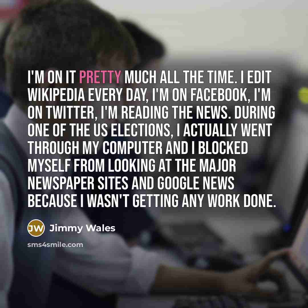 “I'm on it pretty much all the time. I edit…” quote by Jimmy Wales