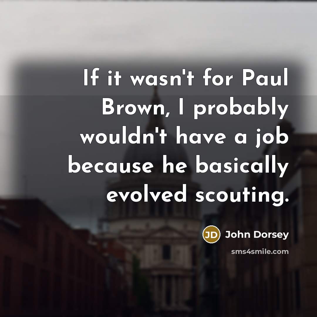 “If it wasn't for Paul Brown, I probably wouldn't have…” quote by John Dorsey