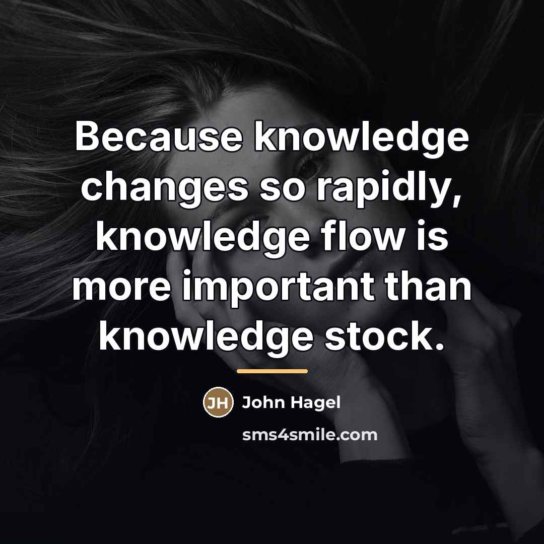“Because knowledge changes so rapidly, knowledge flow is more important…” quote by John Hagel