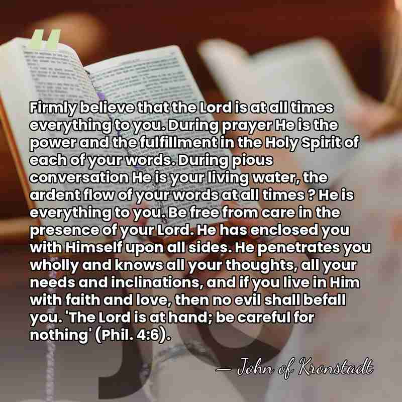 Firmly believe that the Lord is at all times everything to you.&hellip; - John of Kronstadt
