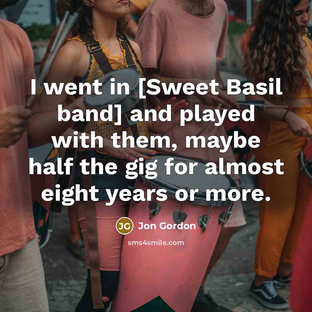 “I went in [Sweet Basil band] and played with them,…” quote by Jon Gordon