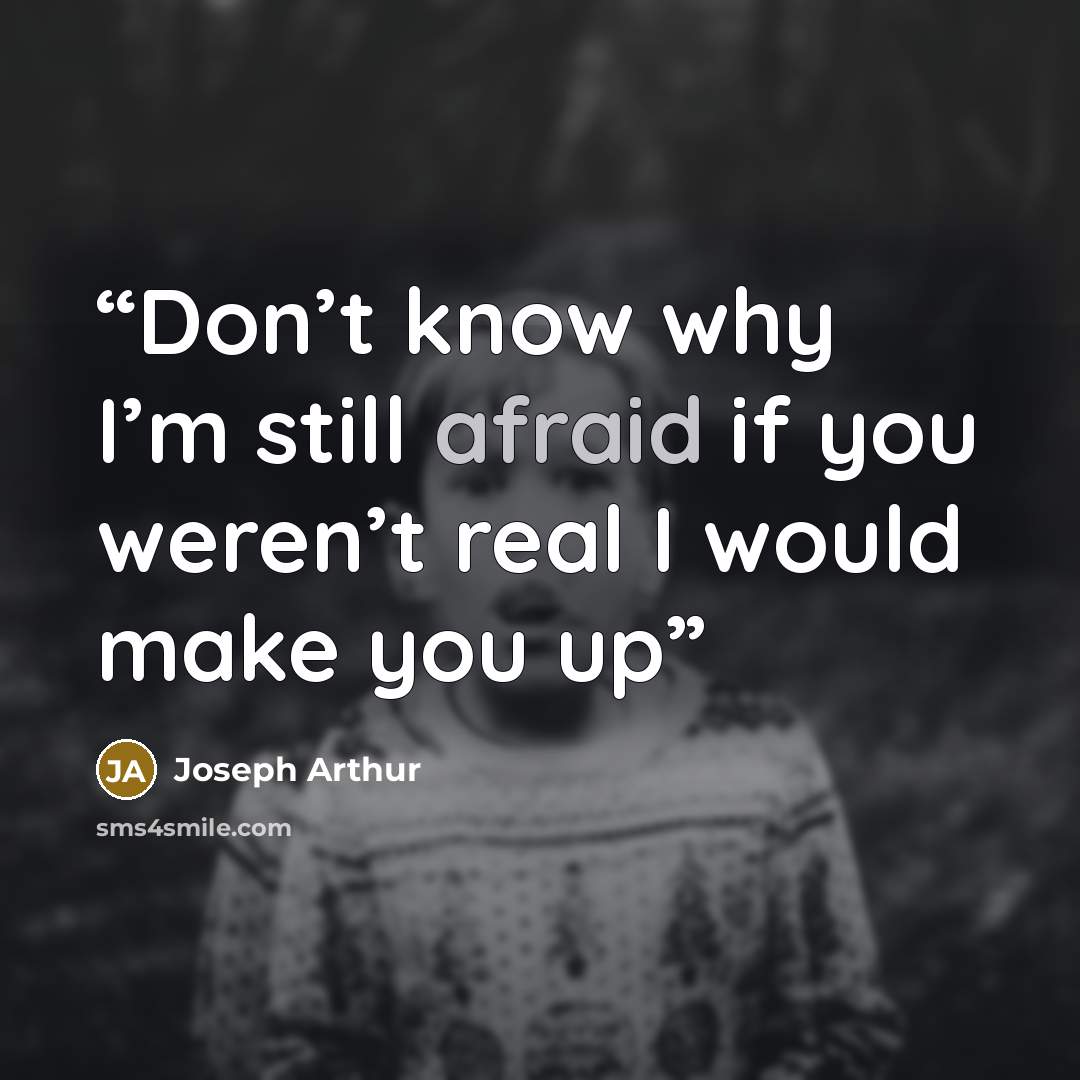 “Don’t know why I’m still afraid if you weren’t real I would make you up” quote by Joseph Arthur