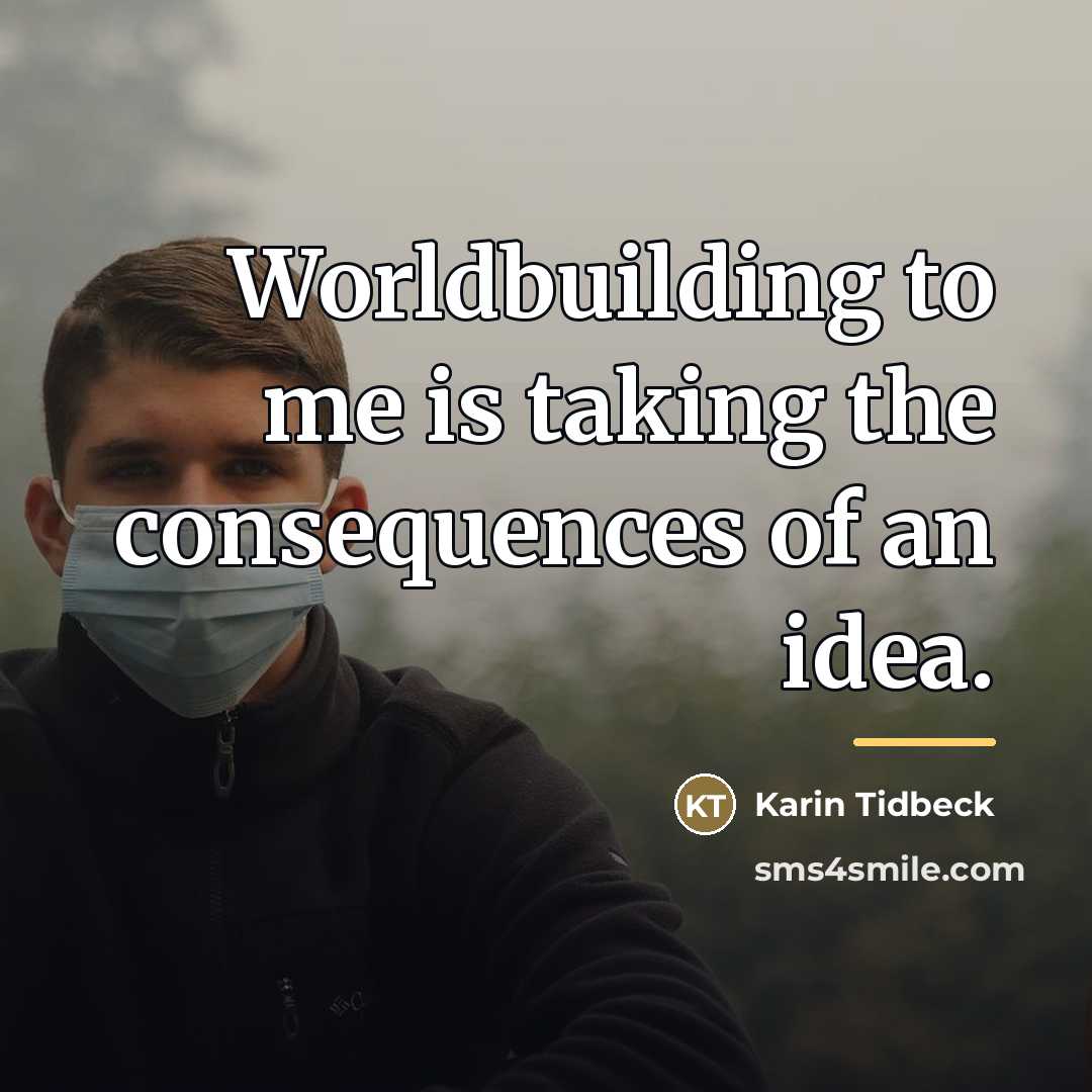 “Worldbuilding to me is taking the consequences of an idea.…” quote by Karin Tidbeck