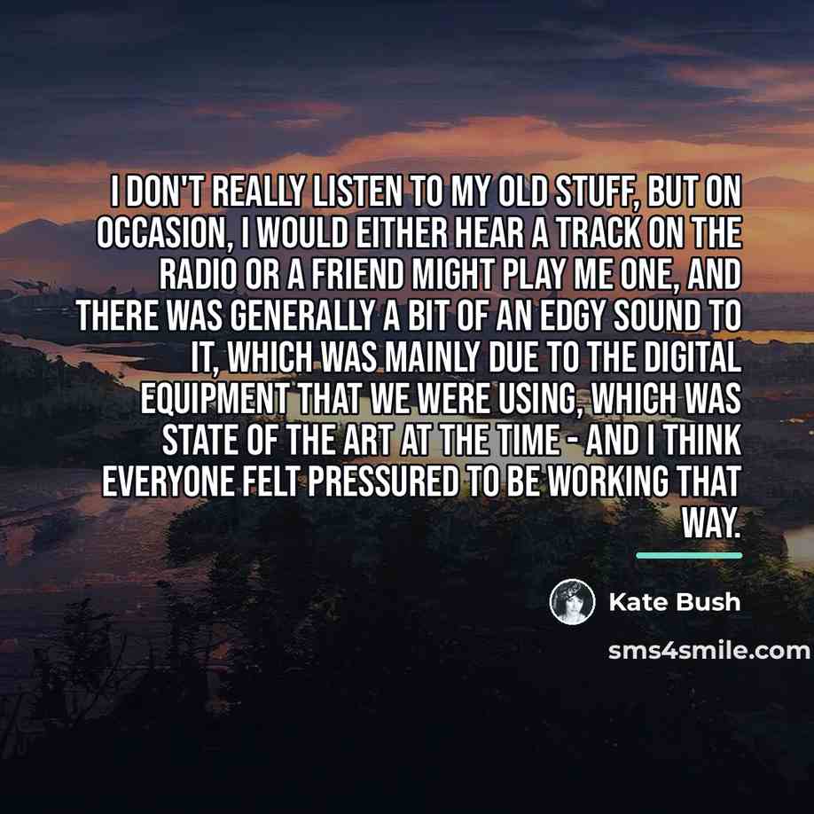 “I don't really listen to my old stuff, but on…” quote by Kate Bush