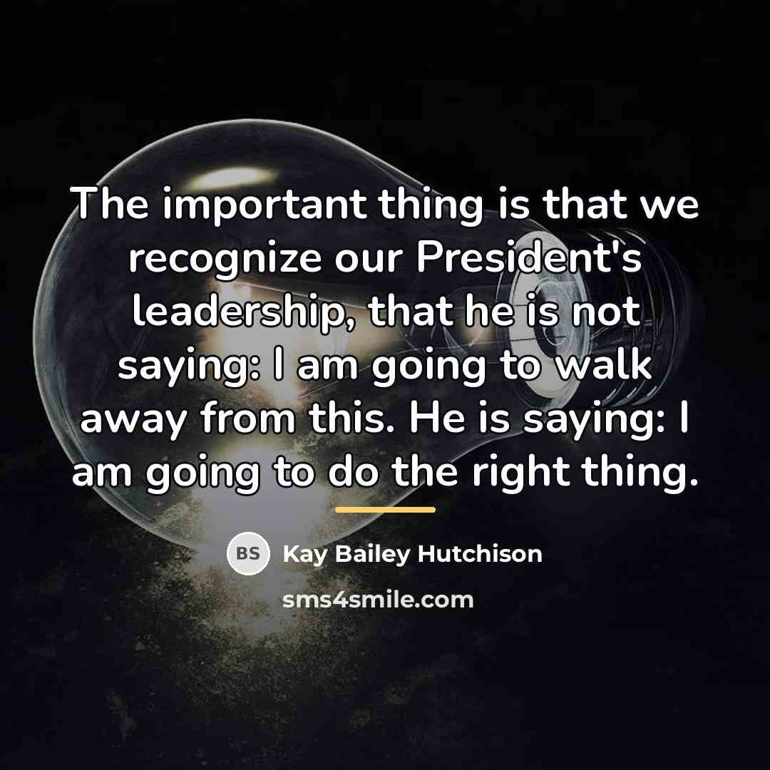 “The important thing is that we recognize our President's leadership,…” quote by Kay Bailey Hutchison