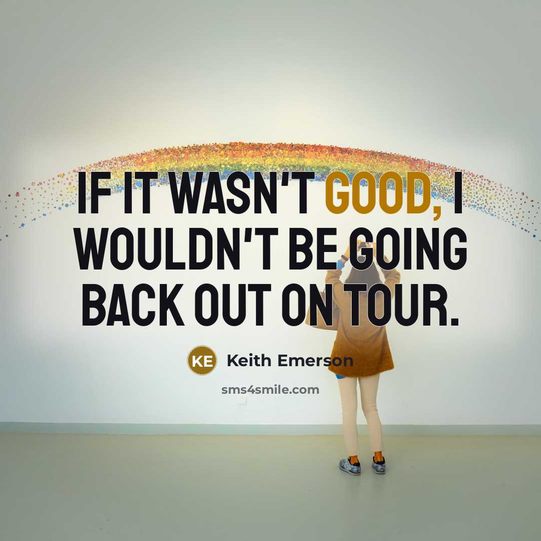“If it wasn't good, I wouldn't be going back out on tour.” quote by Keith Emerson