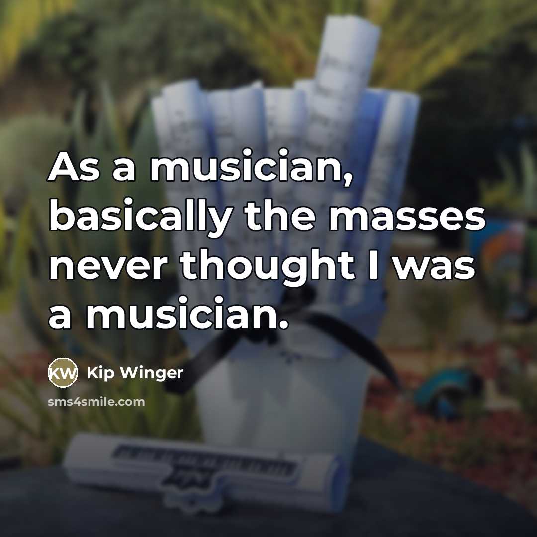 “As a musician, basically the masses never thought I was…” quote by Kip Winger